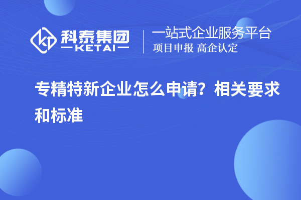 專精特新企業(yè)怎么申請？相關(guān)要求和標(biāo)準(zhǔn)