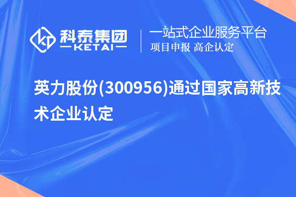 英力股份(300956)通過(guò)國(guó)家<a href=http://www.snjxsy.cn target=_blank class=infotextkey>高新技術(shù)企業(yè)認(rèn)定</a>