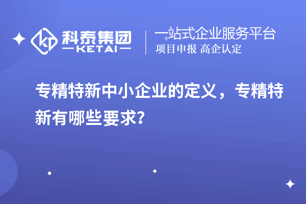 <a href=http://www.snjxsy.cn/fuwu/zhuanjingtexin.html target=_blank class=infotextkey>專精特新中小企業(yè)</a>的定義，專精特新有哪些要求？