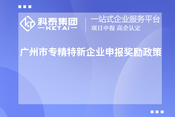 <a href=http://www.snjxsy.cn/guangzhou/ target=_blank class=infotextkey>廣州市專精特新</a>企業(yè)申報(bào)獎(jiǎng)勵(lì)政策