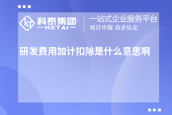 研發(fā)費(fèi)用加計扣除是什么意思啊
