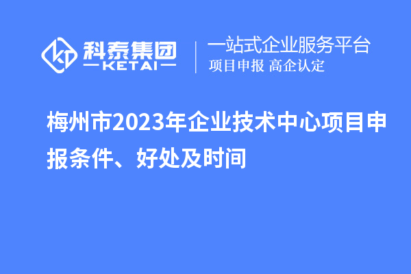 梅州市2023年企業(yè)技術(shù)中心<a href=http://www.snjxsy.cn/shenbao.html target=_blank class=infotextkey>項(xiàng)目申報(bào)</a>條件、好處及時(shí)間