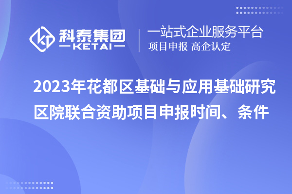 2023年花都區(qū)基礎(chǔ)與應(yīng)用基礎(chǔ)研究區(qū)院聯(lián)合資助<a href=http://www.snjxsy.cn/shenbao.html target=_blank class=infotextkey>項(xiàng)目申報(bào)</a>時(shí)間、條件