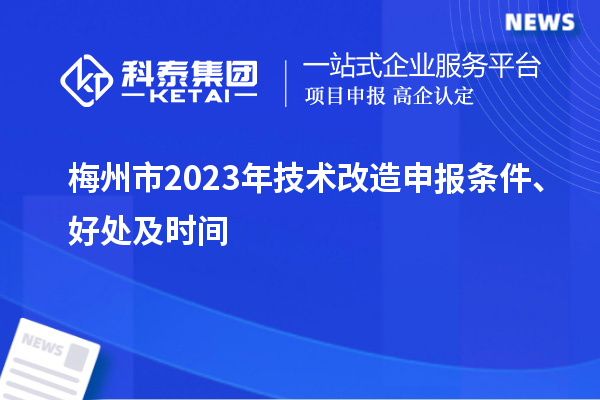  梅州市2023年技術(shù)改造申報(bào)條件、好處及時(shí)間