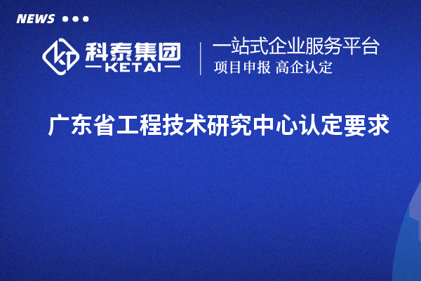 廣東<a href=http://www.snjxsy.cn/fuwu/gongchengzhongxin.html target=_blank class=infotextkey>省工程技術(shù)研究中心認(rèn)定</a>要求