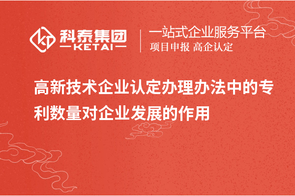 <a href=http://www.snjxsy.cn target=_blank class=infotextkey>高新技術(shù)企業(yè)認(rèn)定</a>辦理辦法中的專利數(shù)量對(duì)企業(yè)發(fā)展的作用