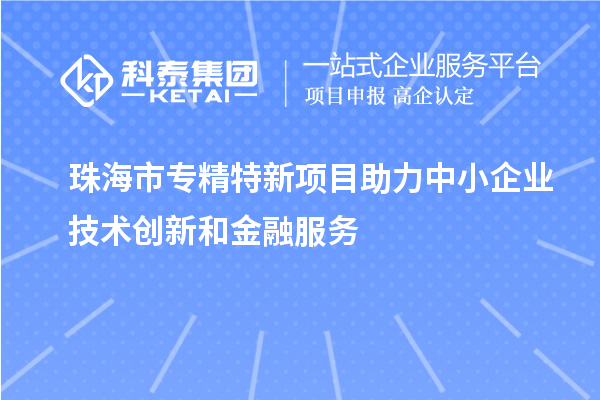 <a href=http://www.snjxsy.cn/zhuhai/ target=_blank class=infotextkey>珠海市專精特新</a>項(xiàng)目助力中小企業(yè)技術(shù)創(chuàng)新和金融服務(wù)