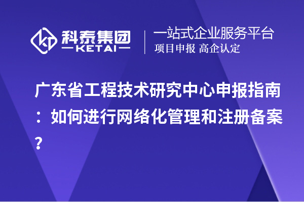 <a href=http://www.snjxsy.cn/fuwu/gongchengzhongxin.html target=_blank class=infotextkey>廣東省工程技術(shù)研究中心</a>申報(bào)指南：如何進(jìn)行網(wǎng)絡(luò)化管理和注冊(cè)備案？
