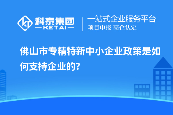 <a href=http://www.snjxsy.cn/foshan/ target=_blank class=infotextkey>佛山市專精特新</a>中小企業(yè)政策是如何支持企業(yè)的？