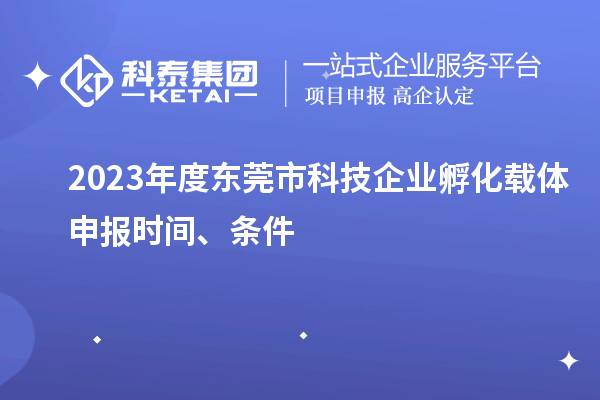 2023年度東莞市科技企業(yè)孵化載體申報時間、條件