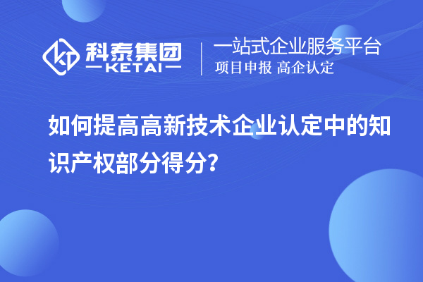 如何提高<a href=http://www.snjxsy.cn target=_blank class=infotextkey>高新技術(shù)企業(yè)認定</a>中的知識產(chǎn)權(quán)部分得分？