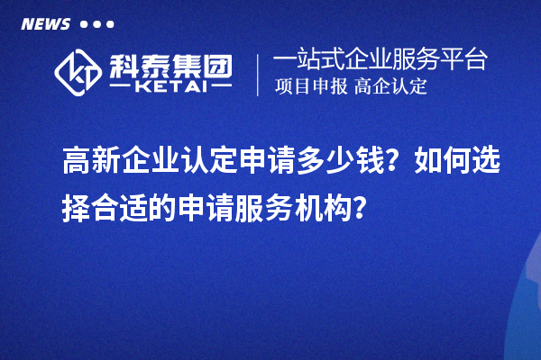 <a href=http://www.snjxsy.cn/gaoqi/ target=_blank class=infotextkey>高新企業(yè)認定</a>申請多少錢？如何選擇合適的申請服務(wù)機構(gòu)？