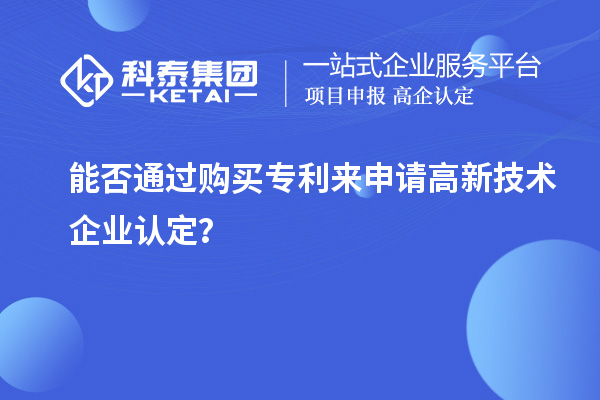 能否通過購買專利來申請<a href=http://www.snjxsy.cn target=_blank class=infotextkey>高新技術(shù)企業(yè)認(rèn)定</a>？