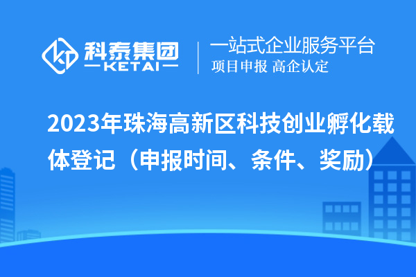2023年珠海高新區(qū)科技創(chuàng)業(yè)孵化載體登記（申報(bào)時(shí)間、條件、獎(jiǎng)勵(lì)）