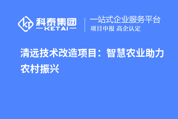 清遠技術改造項目：智慧農業(yè)助力農村振興