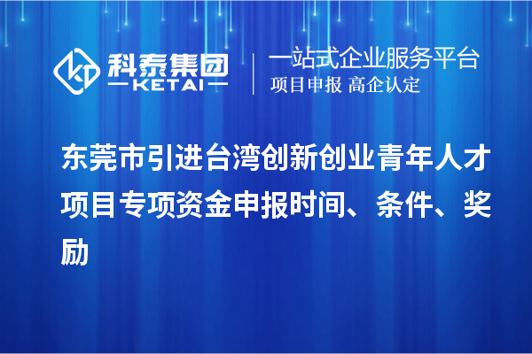 東莞市引進(jìn)臺(tái)灣創(chuàng)新創(chuàng)業(yè)青年人才項(xiàng)目專項(xiàng)資金申報(bào)時(shí)間、條件、獎(jiǎng)勵(lì)