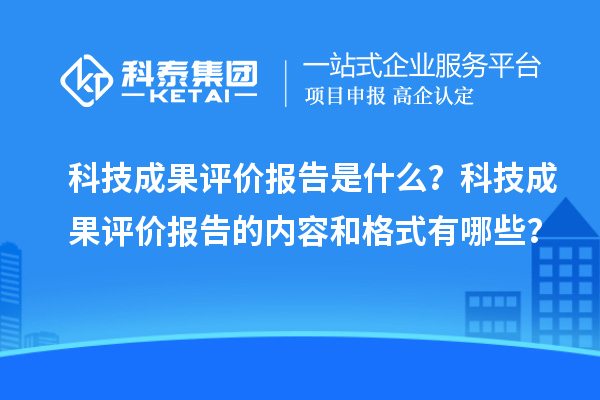 科技成果評(píng)價(jià)報(bào)告是什么？科技成果評(píng)價(jià)報(bào)告的內(nèi)容和格式有哪些？