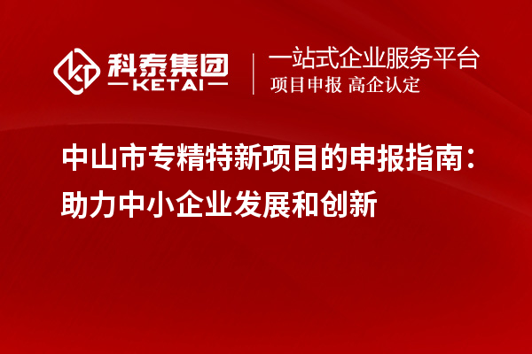 <a href=http://www.snjxsy.cn/zhongshan/ target=_blank class=infotextkey>中山市專精特新</a>項目的申報指南：助力中小企業(yè)發(fā)展和創(chuàng)新