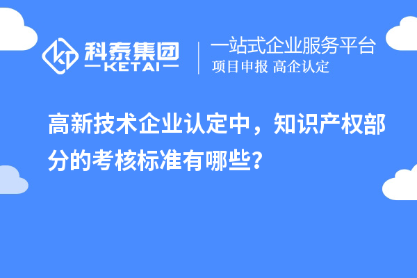 高新技術(shù)企業(yè)認(rèn)定中，知識(shí)產(chǎn)權(quán)部分的考核標(biāo)準(zhǔn)有哪些？