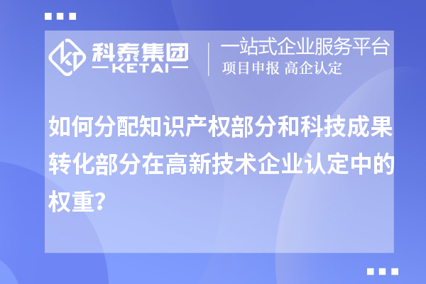 如何分配知識產(chǎn)權(quán)部分和科技成果轉(zhuǎn)化部分在<a href=http://www.snjxsy.cn target=_blank class=infotextkey>高新技術(shù)企業(yè)認(rèn)定</a>中的權(quán)重？