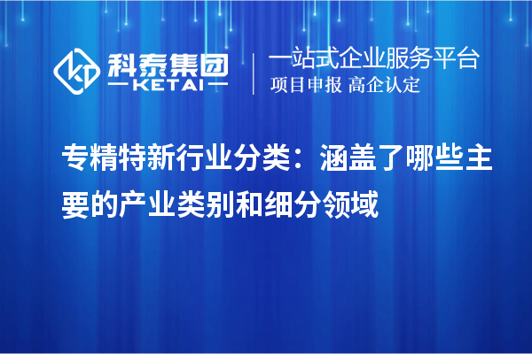 專(zhuān)精特新行業(yè)分類(lèi):涵蓋了哪些主要的產(chǎn)業(yè)類(lèi)別和細(xì)分領(lǐng)域