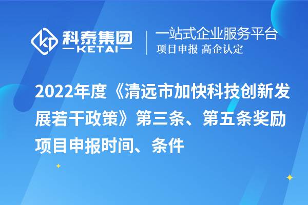 2022年度《清遠(yuǎn)市加快科技創(chuàng)新發(fā)展若干政策》第三條、第五條獎(jiǎng)勵(lì)<a href=http://www.snjxsy.cn/shenbao.html target=_blank class=infotextkey>項(xiàng)目申報(bào)</a>時(shí)間、條件
