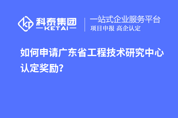 如何申請(qǐng)廣東<a href=http://www.snjxsy.cn/fuwu/gongchengzhongxin.html target=_blank class=infotextkey>省工程技術(shù)研究中心認(rèn)定</a>獎(jiǎng)勵(lì)？