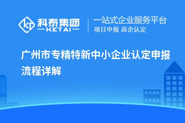 <a href=http://www.snjxsy.cn/guangzhou/ target=_blank class=infotextkey>廣州市專精特新</a>中小企業(yè)認定申報流程詳解