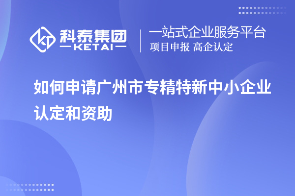 如何申請<a href=http://www.snjxsy.cn/guangzhou/ target=_blank class=infotextkey>廣州市專精特新</a>中小企業(yè)認(rèn)定和資助