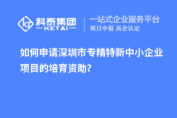 如何申請<a href=http://www.snjxsy.cn/shenzhen/ target=_blank class=infotextkey>深圳市專精特新</a>中小企業(yè)項目的培育資助？