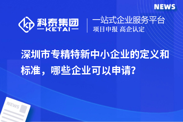 <a href=http://www.snjxsy.cn/shenzhen/ target=_blank class=infotextkey>深圳市專精特新</a>中小企業(yè)的定義和標(biāo)準(zhǔn)，哪些企業(yè)可以申請(qǐng)？