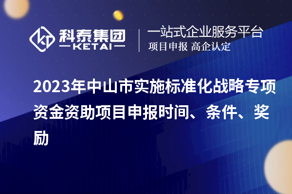 2023年中山市實施標(biāo)準(zhǔn)化戰(zhàn)略專項資金資助<a href=http://www.snjxsy.cn/shenbao.html target=_blank class=infotextkey>項目申報</a>時間、條件、獎勵