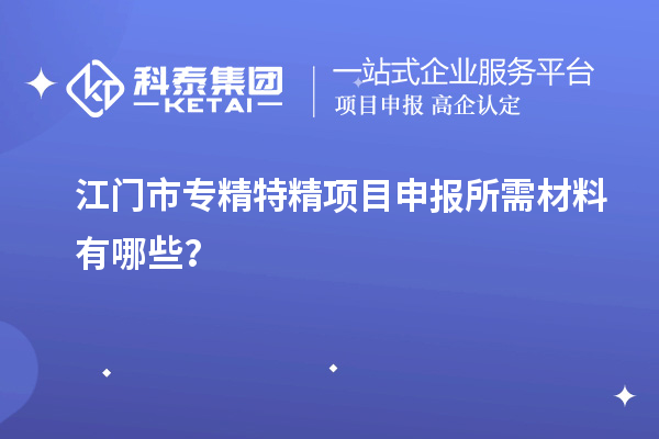 江門市專精特精<a href=http://www.snjxsy.cn/shenbao.html target=_blank class=infotextkey>項(xiàng)目申報(bào)</a>所需材料有哪些？
