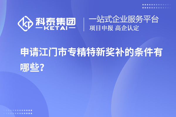 申請(qǐng)<a href=http://www.snjxsy.cn/jiangmen/ target=_blank class=infotextkey>江門市專精特新</a>獎(jiǎng)補(bǔ)的條件有哪些？