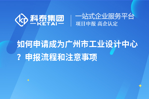如何申請(qǐng)成為廣州市工業(yè)設(shè)計(jì)中心？申報(bào)流程和注意事項(xiàng)
