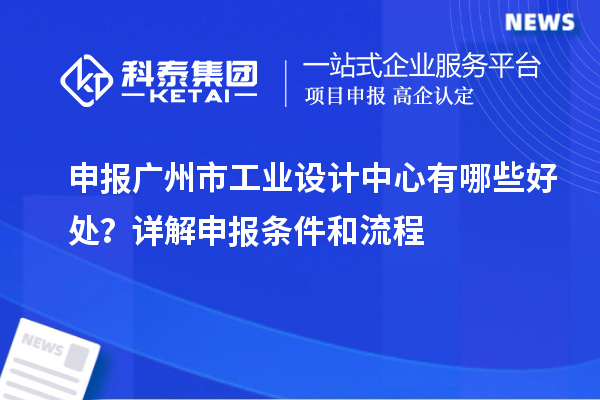 申報(bào)廣州市工業(yè)設(shè)計(jì)中心有哪些好處？詳解申報(bào)條件和流程