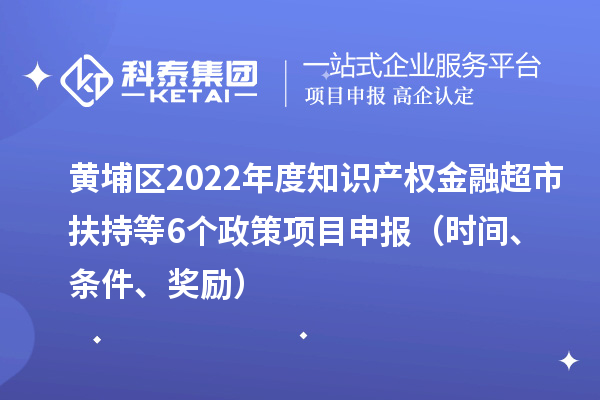 黃埔區(qū)2022年度知識產權金融超市扶持等6個政策<a href=http://www.snjxsy.cn/shenbao.html target=_blank class=infotextkey>項目申報</a>（時間、條件、獎勵）