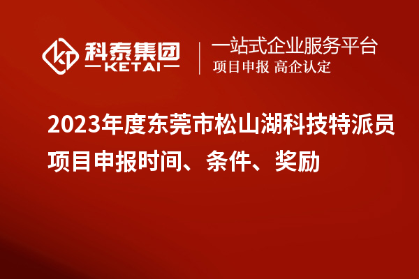 2023年度東莞市松山湖科技特派員<a href=http://www.snjxsy.cn/shenbao.html target=_blank class=infotextkey>項(xiàng)目申報(bào)</a>時(shí)間、條件、獎(jiǎng)勵(lì)