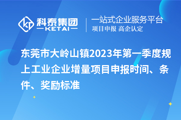 東莞市大嶺山鎮(zhèn)2023年第一季度規(guī)上工業(yè)企業(yè)增量<a href=http://www.snjxsy.cn/shenbao.html target=_blank class=infotextkey>項(xiàng)目申報(bào)</a>時間、條件、獎勵標(biāo)準(zhǔn)