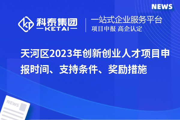 天河區(qū)2023年創(chuàng)新創(chuàng)業(yè)人才項(xiàng)目申報(bào)時(shí)間、支持條件、獎(jiǎng)勵(lì)措施
