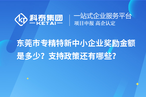 東莞市<a href=http://www.snjxsy.cn/fuwu/zhuanjingtexin.html target=_blank class=infotextkey>專精特新中小企業(yè)</a>獎勵金額是多少？支持政策還有哪些？