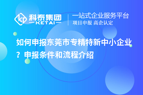 如何申報<a href=http://www.snjxsy.cn/dongguan/ target=_blank class=infotextkey>東莞市專精特新</a>中小企業(yè)？申報條件和流程介紹
