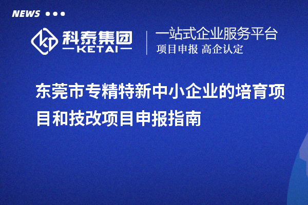 <a href=http://www.snjxsy.cn/dongguan/ target=_blank class=infotextkey>東莞市專精特新</a>中小企業(yè)的培育項(xiàng)目和技改<a href=http://www.snjxsy.cn/shenbao.html target=_blank class=infotextkey>項(xiàng)目申報(bào)</a>指南