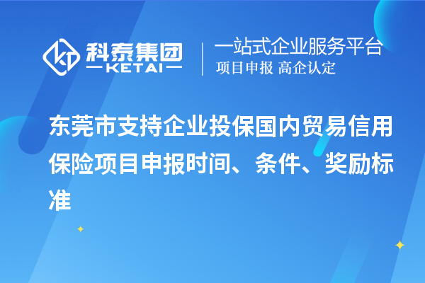 東莞市支持企業(yè)投保國(guó)內(nèi)貿(mào)易信用保險(xiǎn)<a href=http://www.snjxsy.cn/shenbao.html target=_blank class=infotextkey>項(xiàng)目申報(bào)</a>時(shí)間、條件、獎(jiǎng)勵(lì)標(biāo)準(zhǔn)