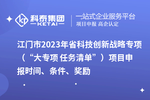 江門市2023年省科技創(chuàng)新戰(zhàn)略專項(xiàng)（“大專項(xiàng)+任務(wù)清單”）<a href=http://www.snjxsy.cn/shenbao.html target=_blank class=infotextkey>項(xiàng)目申報(bào)</a>時(shí)間、條件、獎(jiǎng)勵(lì)