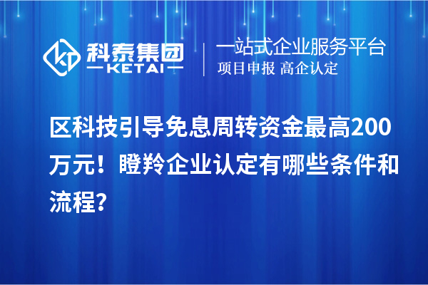 區(qū)科技引導(dǎo)免息周轉(zhuǎn)資金最高200萬元！<a href=http://www.snjxsy.cn/fuwu/dengling.html target=_blank class=infotextkey>瞪羚企業(yè)認(rèn)定</a>有哪些條件和流程？