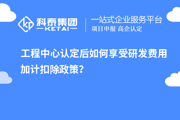 工程中心認(rèn)定后如何享受<a href=http://www.snjxsy.cn/fuwu/jiajikouchu.html target=_blank class=infotextkey>研發(fā)費(fèi)用<a href=http://www.snjxsy.cn/fuwu/jiajikouchu.html target=_blank class=infotextkey>加計(jì)扣除</a></a>政策？