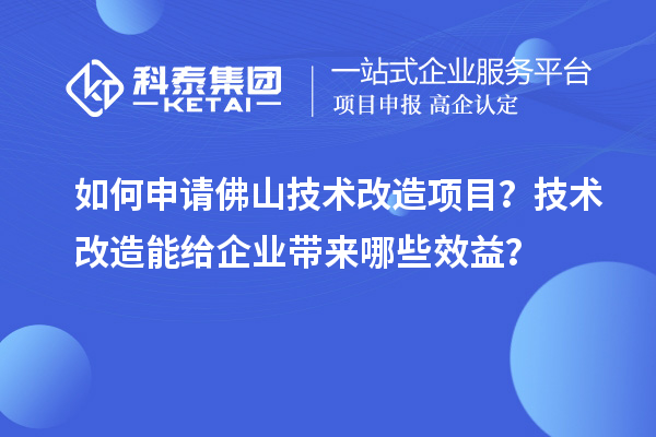 如何申請(qǐng)佛山技術(shù)改造項(xiàng)目？技術(shù)改造能給企業(yè)帶來哪些效益？