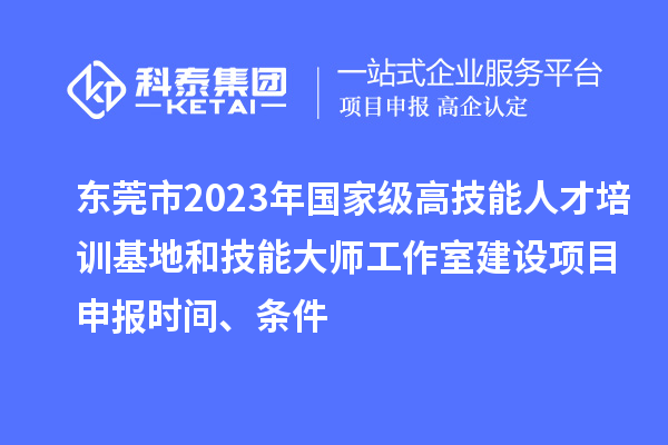 東莞市2023年國家級高技能人才培訓(xùn)基地和技能大師工作室建設(shè)項(xiàng)目申報(bào)時(shí)間、條件