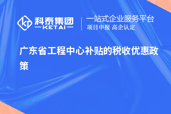 <a href=http://www.snjxsy.cn/fuwu/gongchengzhongxin.html target=_blank class=infotextkey>廣東省工程中心補(bǔ)貼</a>的稅收優(yōu)惠政策